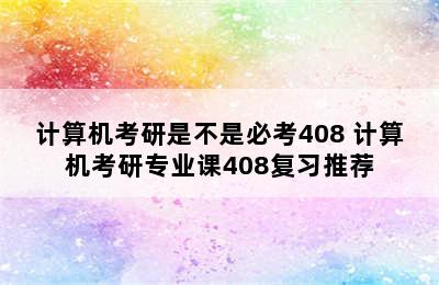 计算机考研是不是必考408 计算机考研专业课408复习推荐